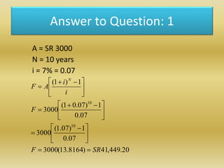 Answer to Question: 1
A = SR 3000
N = 10 years
i = 7% = 0.07
20.449,41)8164.13(3000
07.0
1)07.1(
3000
07.0
1)07.01(
3000
1...