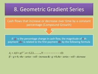 8. Geometric Gradient Series
If ‘g’ is the percentage change in cash flow, the magnitude of nth
payment ‘An’ is related to...