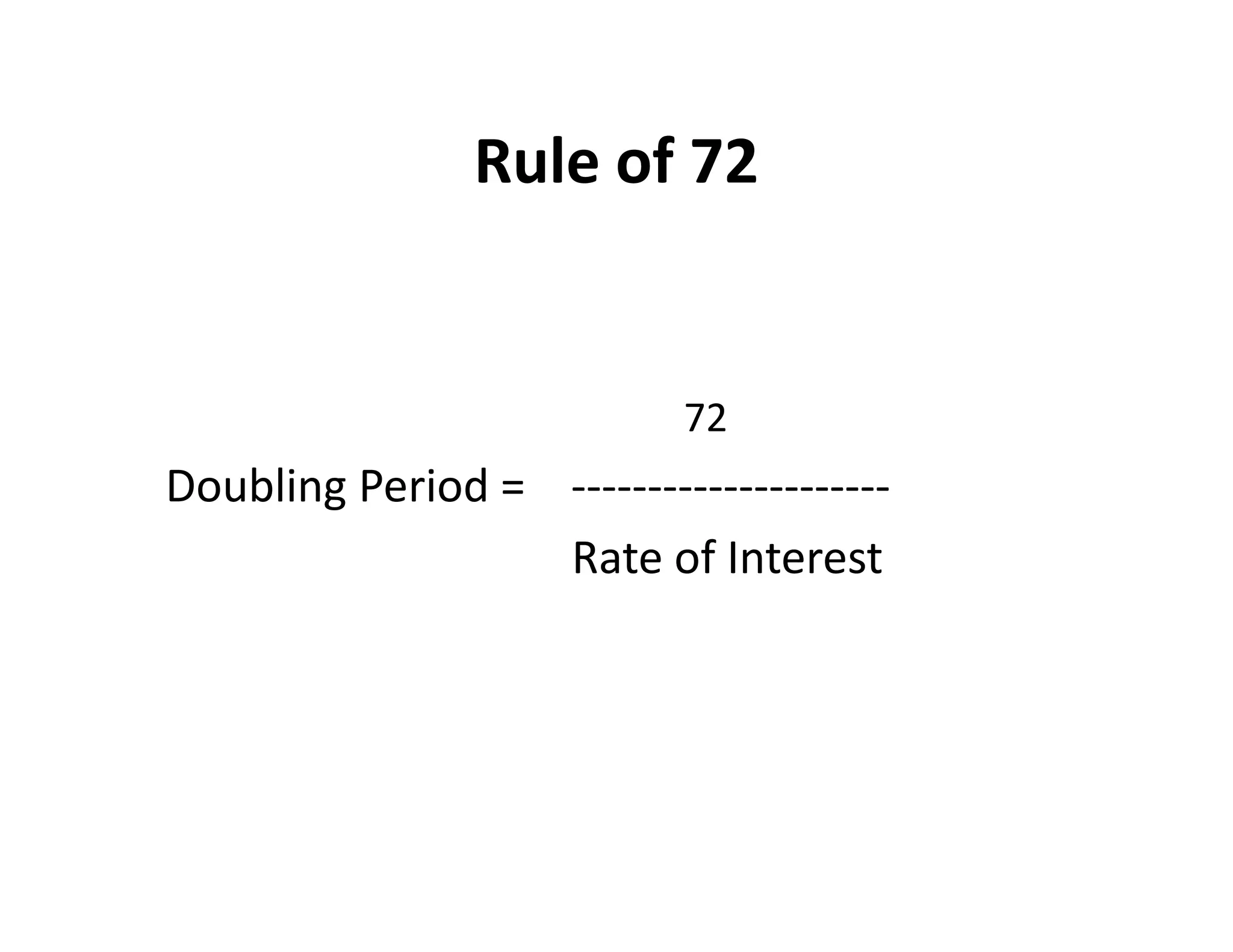 Rule of 72
72
Doubling Period = ---------------------
Rate of Interest
72
Doubling Period = ---------------------
Rate of Interest
 