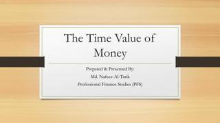 The Time Value of
Money
Prepared & Presented By:
Md. Nafeez-Al-Tarik
Professional Finance Studies (PFS)
 