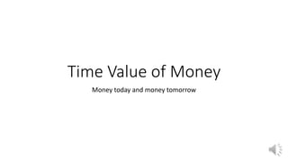 Time Value of Money
Money today and money tomorrow
 