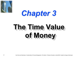 3.1 Van Horne and Wachowicz, Fundamentals of Financial Management, 13th edition. © Pearson Education Limited 2009. Created by Gregory Kuhlemeyer.
Chapter 3
The Time Value
of Money
 