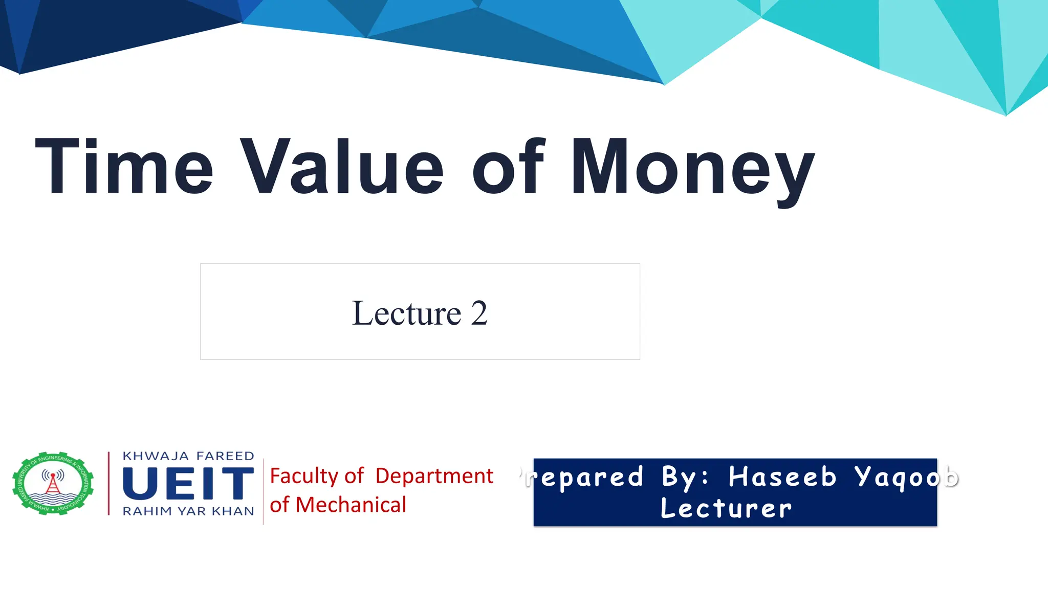 Time Value of Money
Prepared By: Haseeb Yaqoob
Lecturer
Faculty of Department
of Mechanical
Lecture 2
 