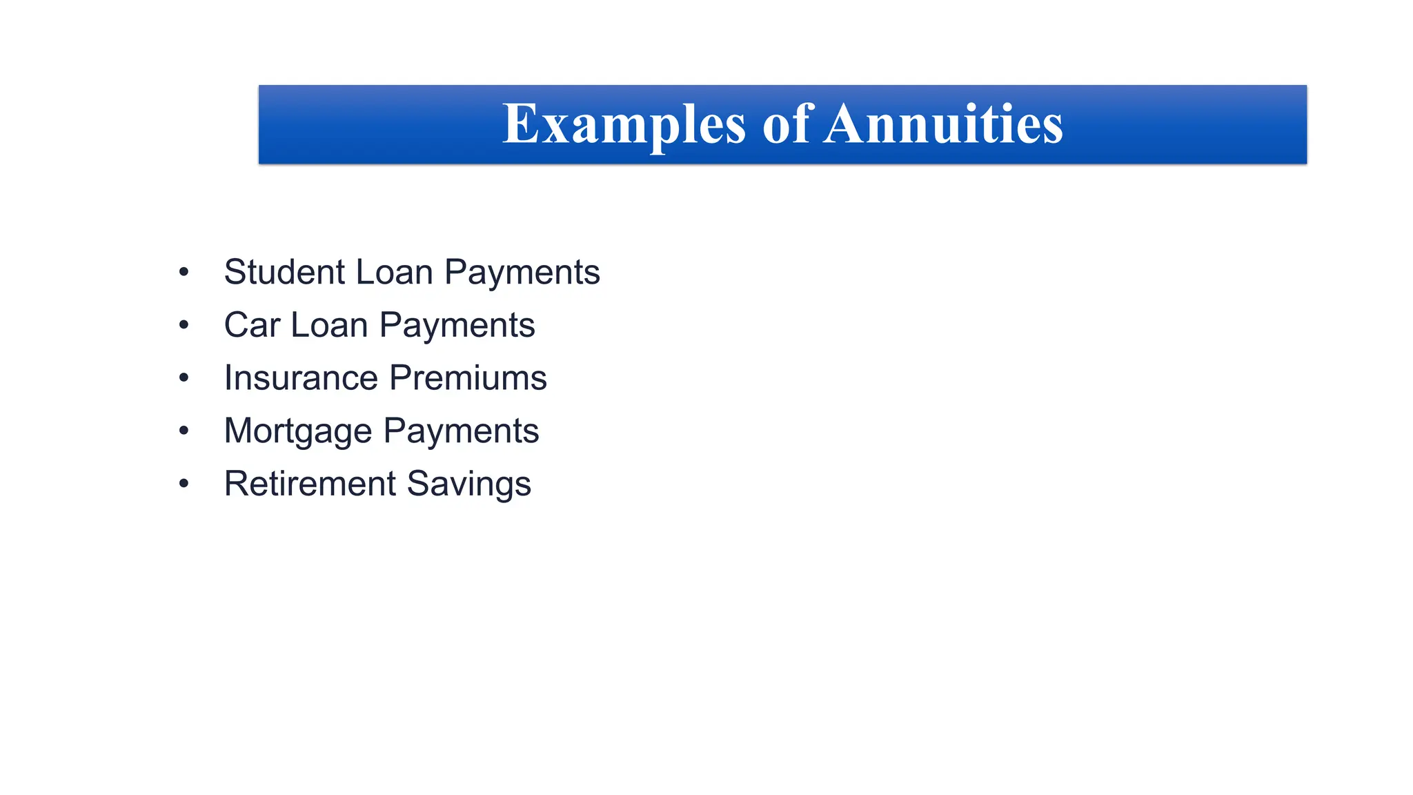 • Student Loan Payments
• Car Loan Payments
• Insurance Premiums
• Mortgage Payments
• Retirement Savings
Examples of Annuities
 