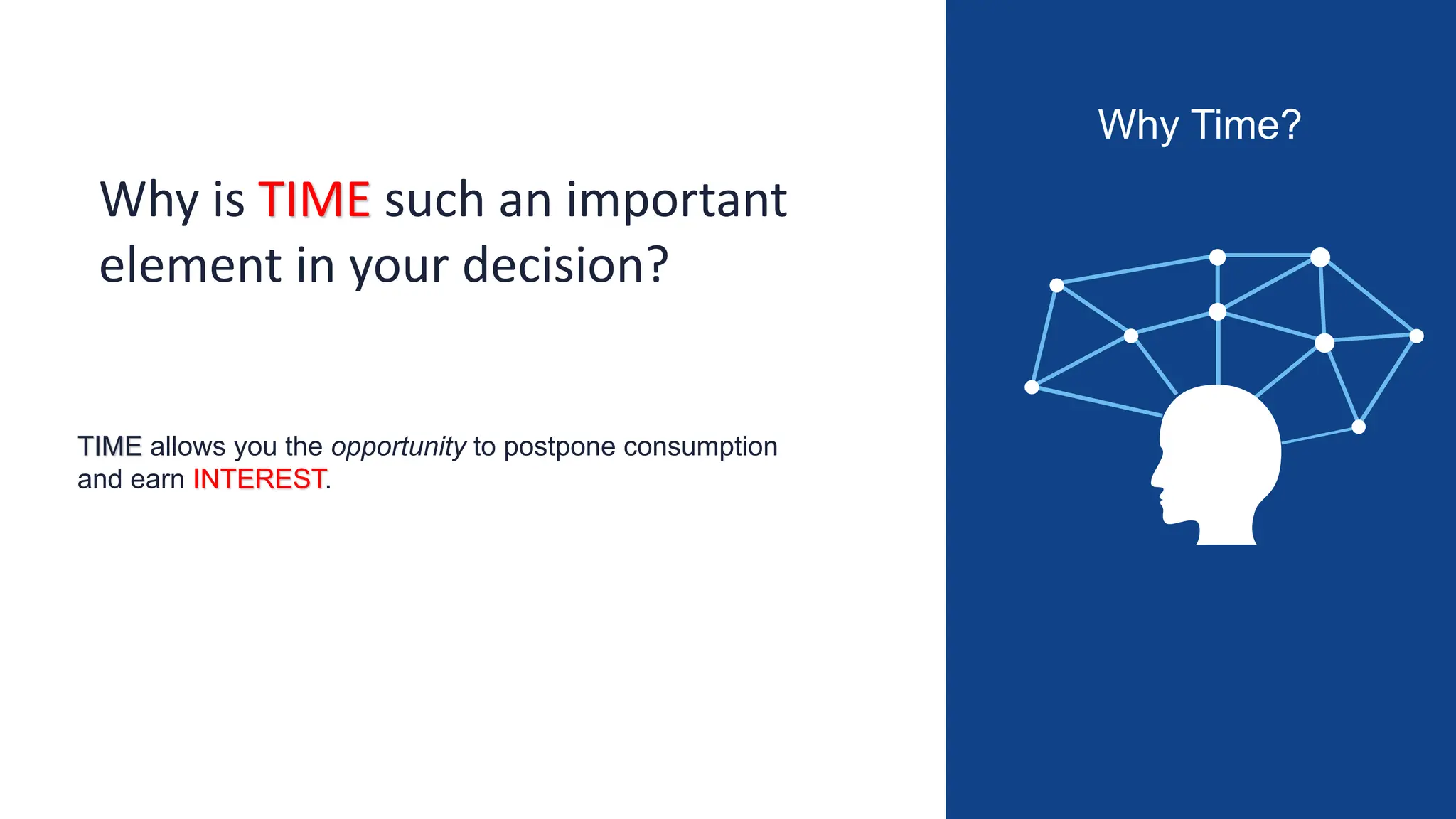 Why Time?
Why is TIME such an important
element in your decision?
TIME allows you the opportunity to postpone consumption
and earn INTEREST.
 