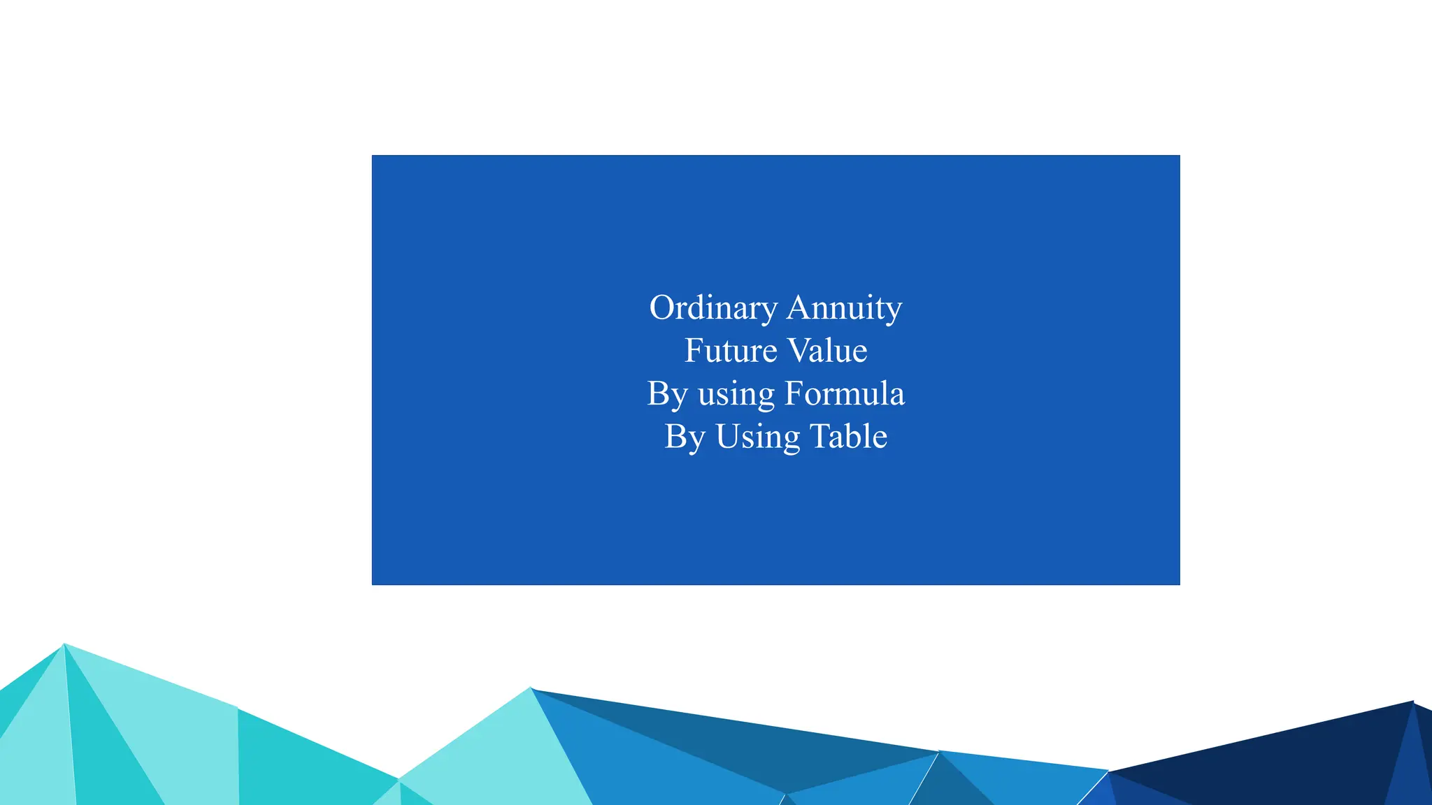 Ordinary Annuity
Future Value
By using Formula
By Using Table
 