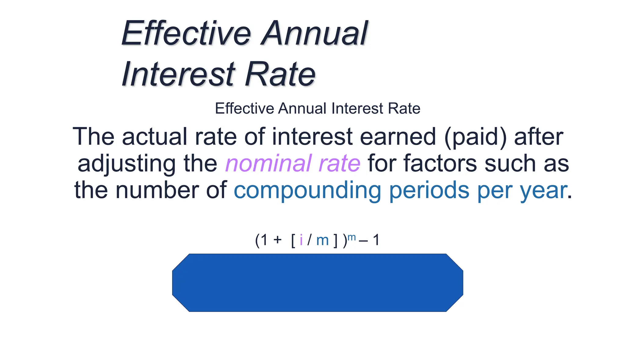 Effective Annual Interest Rate
The actual rate of interest earned (paid) after
adjusting the nominal rate for factors such as
the number of compounding periods per year.
(1 + [ i / m ] )m – 1
Effective Annual
Interest Rate
 