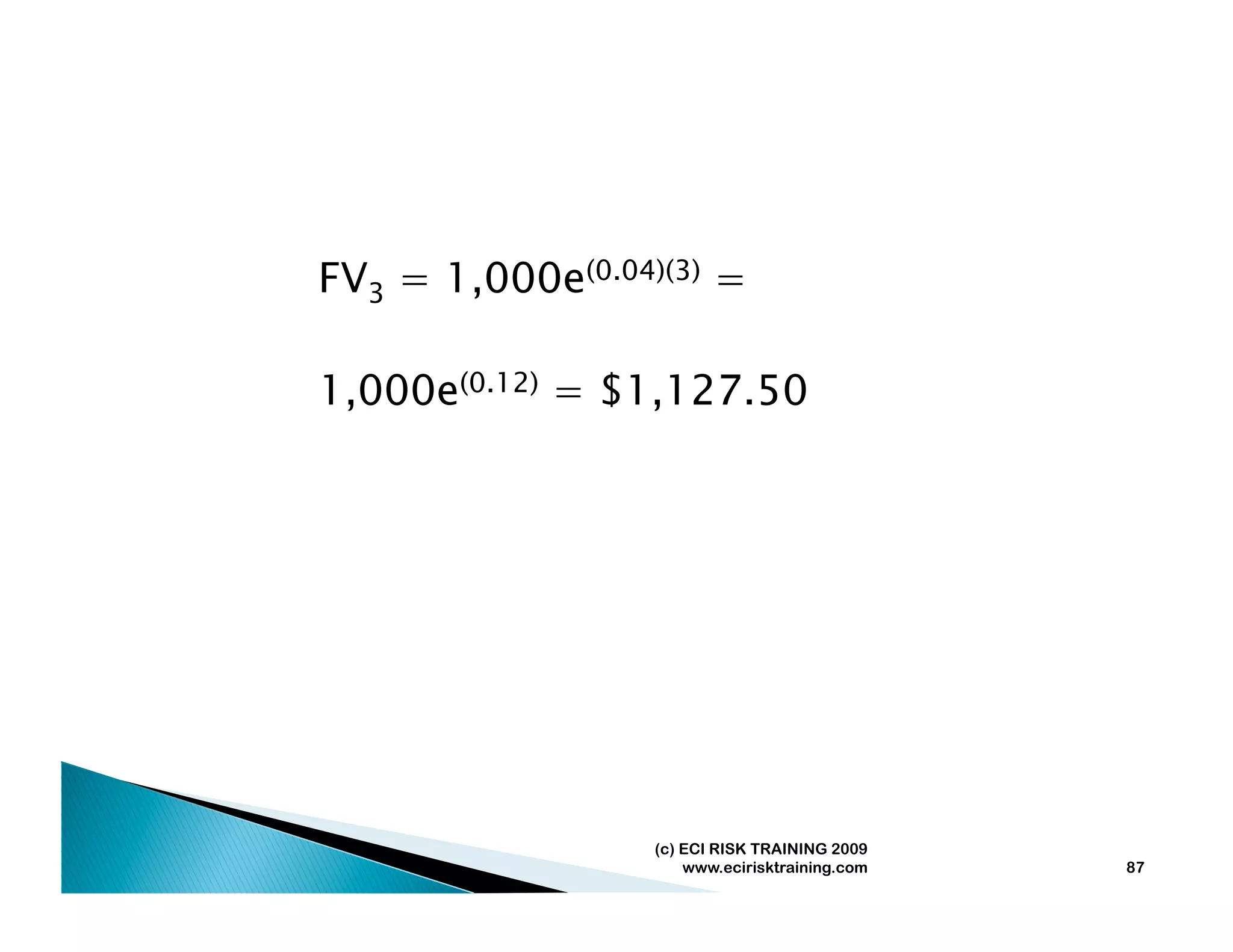 FV3 = 1,000e(0.04)(3) =

1,000e(0.12) = $1,127.50




                  (c) ECI RISK TRAINING 2009
                      www.ecirisktraining.com   87
 