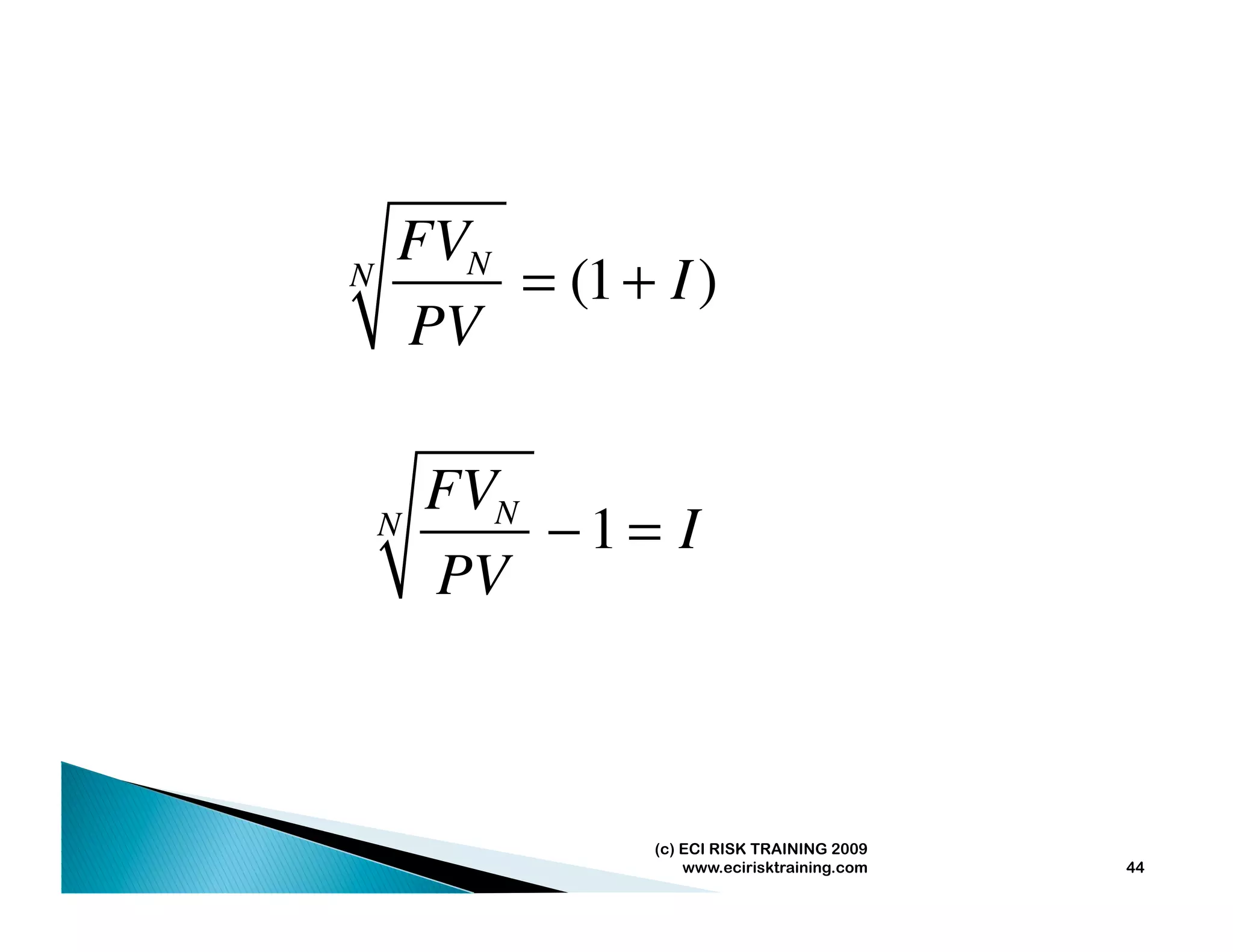 FVN
N       = (1 + I )
    PV

        FVN
    N       −1= I
        PV



               (c) ECI RISK TRAINING 2009
                   www.ecirisktraining.com   44
 
