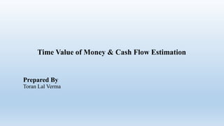 Time Value of Money & Cash Flow Estimation
Prepared By
Toran Lal Verma
 