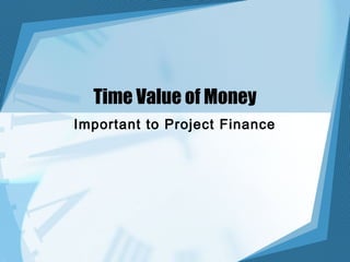 Time Value of Money
Important to Project Finance
 