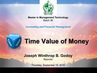 Joseph Winthrop B. Godoy
Reporter
Thursday, September 15, 2016
Time Value of Money
Master in Management Technology
Batch 36
Accounting and Financial Management
 