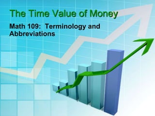 The Time Value of Money
Math 109: Terminology and
Abbreviations
 