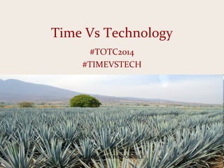 Time Vs Technology
#TOTC2014
#TIMEVSTECH
PLEASE DRINK RESPONSIBLE
 