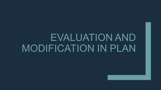 EVALUATION AND
MODIFICATION IN PLAN
 