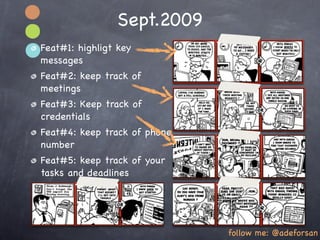 Sept.2009
Feat#1: highligt key
messages
Feat#2: keep track of
meetings
Feat#3: Keep track of
credentials
Feat#4: keep track of phone
number
Feat#5: keep track of your
tasks and deadlines




                              follow me: @adeforsan
 