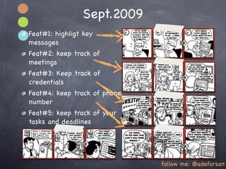 Sept.2009
Feat#1: highligt key
messages
Feat#2: keep track of
meetings
Feat#3: Keep track of
credentials
Feat#4: keep track of phone
number
Feat#5: keep track of your
tasks and deadlines




                              follow me: @adeforsan
 