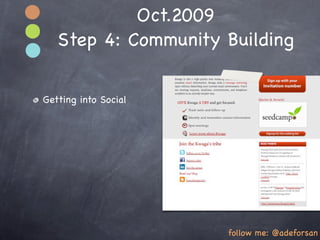 Oct.2009
   Step 4: Community Building


Getting into Social




                      follow me: @adeforsan
 