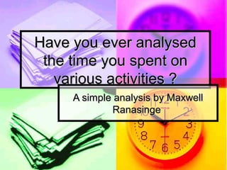 Have you ever analysed
the time you spent on
various activities ?
A simple analysis by Maxwell
Ranasinge

 