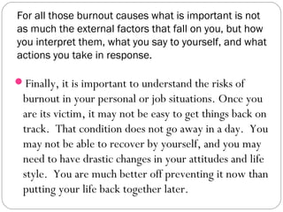 For all those burnout causes what is important is not
as much the external factors that fall on you, but how
you interpret...