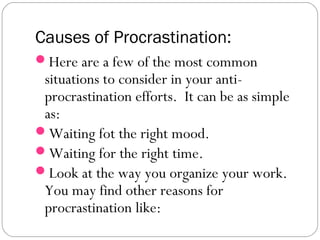 Causes of Procrastination:
Here are a few of the most common
situations to consider in your anti-
procrastination efforts...