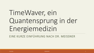 TimeWaver, ein
Quantensprung in der
Energiemedizin
EINE KURZE EINFÜHRUNG NACH DR. MEISSNER
12.05.2016 ENERGIEMED 1
 
