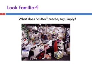 Look familiar?
3


         What does “clutter” create, say, imply?
 