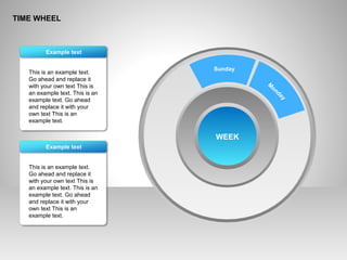 TIME WHEEL
This is an example text.
Go ahead and replace it
with your own text This is
an example text. This is an
example text. Go ahead
and replace it with your
own text This is an
example text.
Example text
This is an example text.
Go ahead and replace it
with your own text This is
an example text. This is an
example text. Go ahead
and replace it with your
own text This is an
example text.
Example text
WEEK
Sunday
M
onday
 
