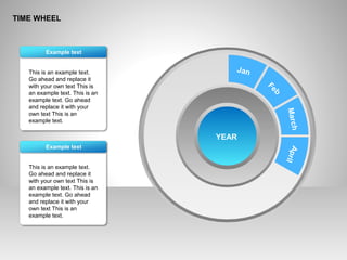 TIME WHEEL
This is an example text.
Go ahead and replace it
with your own text This is
an example text. This is an
example text. Go ahead
and replace it with your
own text This is an
example text.
Example text
This is an example text.
Go ahead and replace it
with your own text This is
an example text. This is an
example text. Go ahead
and replace it with your
own text This is an
example text.
Example text
YEAR
Jan
Feb
MarchApril
 
