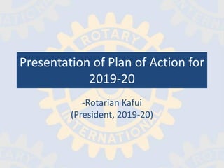 Presentation of Plan of Action for
2019-20
-Rotarian Kafui
(President, 2019-20)
 