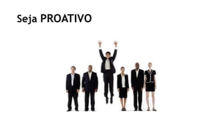 Seja PROATIVO
 