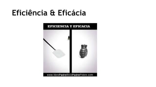 Eficiência & Eficácia
 