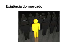 Exigência do mercado
 
