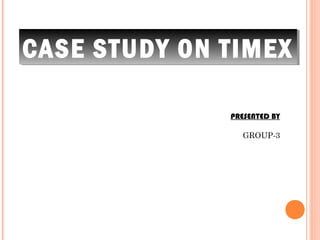 CASE STUDY ON TIMEX

              PRESENTED BY

                GROUP-3
 