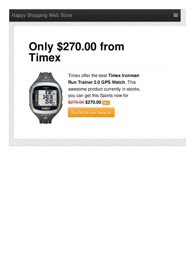 Happy Shopping Web Store
Timex offer the best Timex Ironman
Run Trainer 2.0 GPS Watch. This
awesome product currently in stocks,
you can get this Sports now for
$270.00 $270.00. New
New
Buy NOW from Amazon
Buy NOW from Amazon
Only $270.00 from
Timex
 