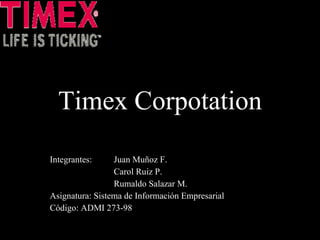 Timex Corpotation Integrantes:  Juan Muñoz F. Carol Ruiz P. Rumaldo Salazar M. Asignatura: Sistema de Información Empresarial Código: ADMI 273-98 