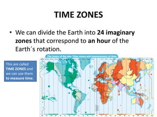 TIME ZONES
• We can divide the Earth into 24 imaginary
zones that correspond to an hour of the
Earth´s rotation.
This are ...