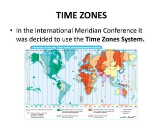 TIME ZONES
• In the International Meridian Conference it
was decided to use the Time Zones System.
 