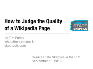 How to Judge the Quality
of a Wikipedia Page
by Tim Farley
whatstheharm.net &
skeptools.com


                Granite State Skeptics in the Pub
                September 13, 2010
 