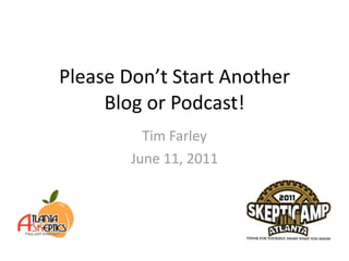 Please Don’t Start Another 
     Blog or Podcast!
          Tim Farley
        June 11, 2011
 