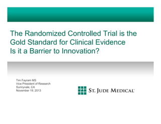 The Randomized Controlled Trial is the
Gold Standard for Clinical Evidence
Is it a Barrier to Innovation?

Tim Fayram MS
Vice President of Research
Sunnyvale, CA
November 19, 2013

 