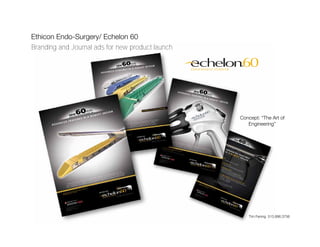 Ethicon Endo-Surgery/ Echelon 60
Branding and Journal ads for new product launch




                                                  Concept: “The Art of
                                                     Engineering”




                                                     Tim Fening 513.886.3756
 