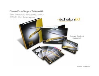 Ethicon Endo-Surgery/ Echelon 60
Sales materials for new product launch
2005 Rx Club Award Winner




                                         Concept: “The Art of
                                            Engineering”




                                                   Tim Fening 513.886.3756
 