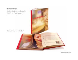BariatricEdge
Coffee table book (launch)
2005 Rx Club Award




Concept: “Moment in the Sun”




                               Tim Fening 513.886.3756
 