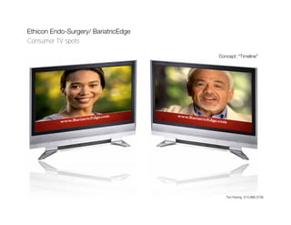 Ethicon Endo-Surgery/ BariatricEdge
Consumer TV spots

                                      Concept: “Timeline”




                                         Tim Fening 513.886.3756
 