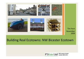 Tim Fenn
                                                November
                                                     2009


Building Real Ecotowns: NW Bicester Ecotown


                                 88 St James’s Street
                                 London SW1A 1PL
 