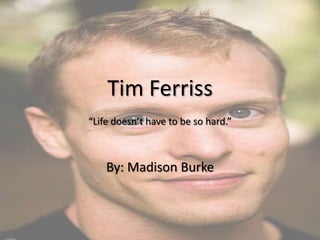 Tim Ferriss“Life doesn’t have to be so hard.” By: Madison Burke 