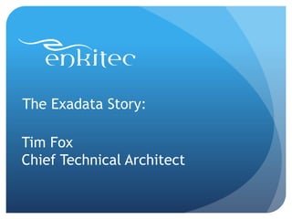 The Exadata Story:

Tim Fox
Chief Technical Architect
 