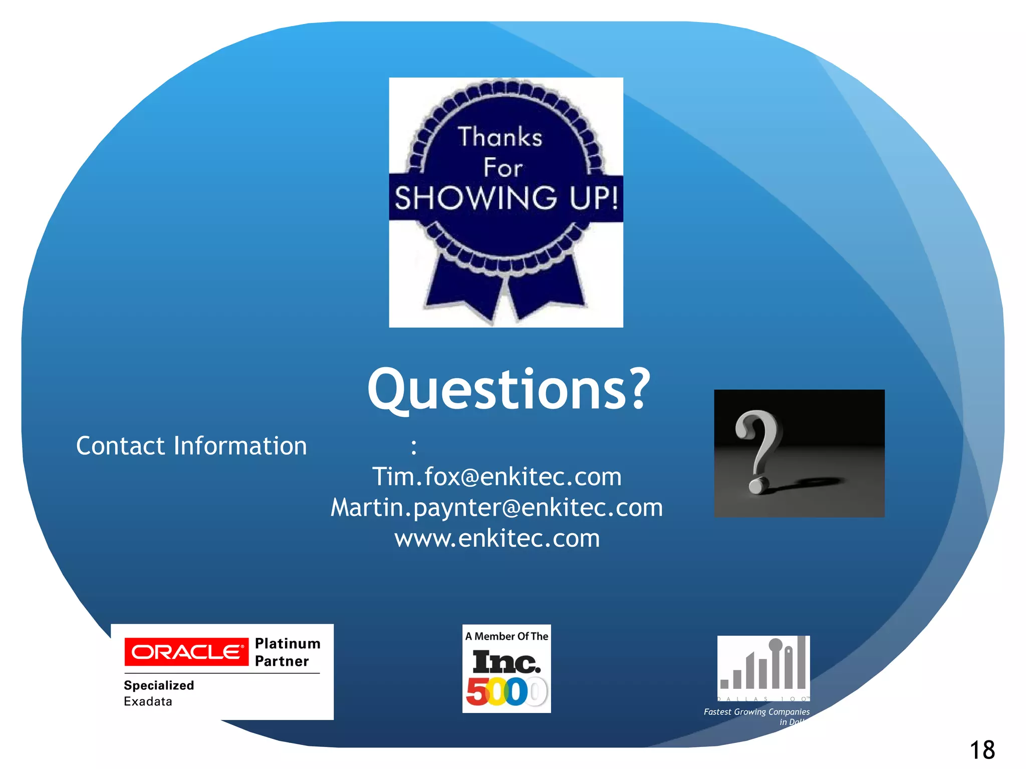 Questions?
Contact Information          :
                         Tim.fox@enkitec.com
                      Martin.paynter@enkitec.com
                           www.enkitec.com




                                                   Fastest Growing Companies
                                                                     in Dallas


                                                                                 18
 