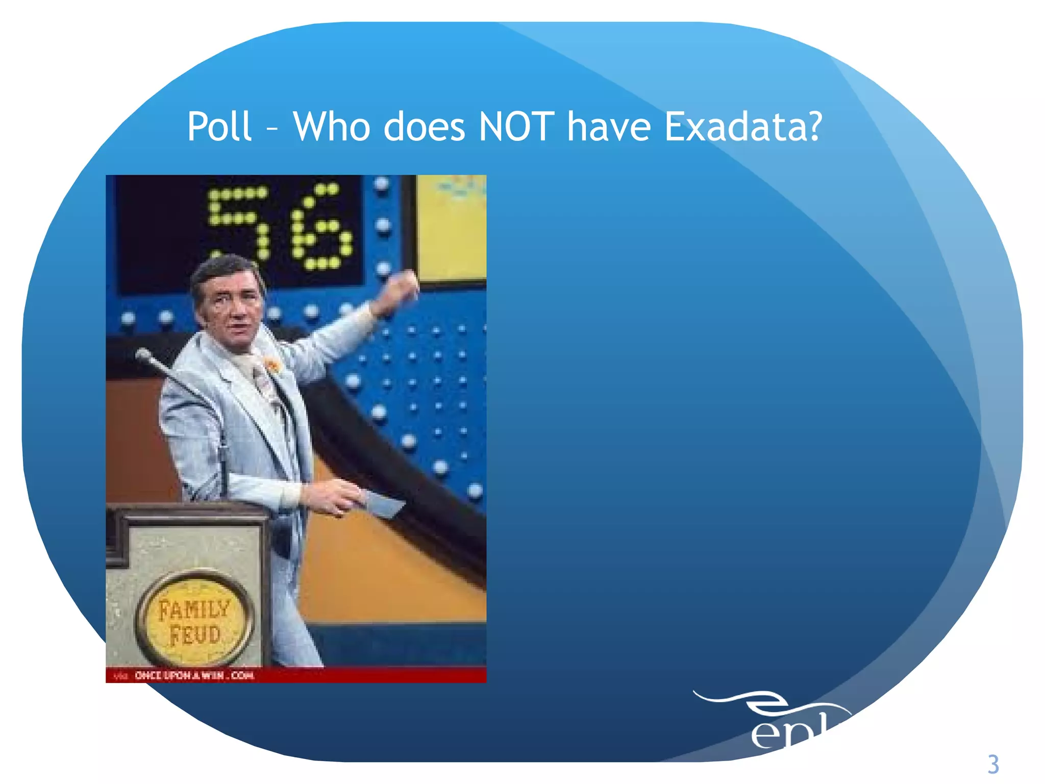 Poll – Who does NOT have Exadata?




                                    3
 